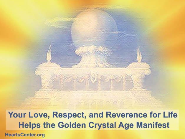 Your Love, Respect, and Reverence for Life Helps the Golden Crystal Age Manifest (VIDEO)