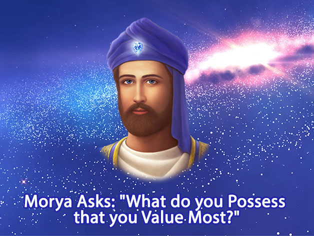 Morya Asks: "What do you Possess that you Value Most?" VIDEO