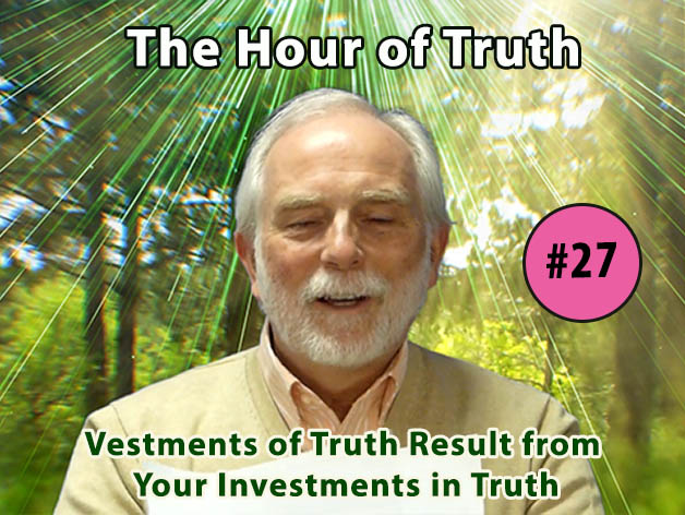 The Hour of Truth #27 - Vestments of Truth Result from Your Investments in Truth (VIDEO)
