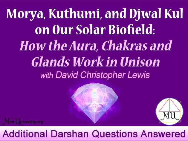 Additional Darshan Questions Answered from MU Class - Morya, Kuthumi, and Djwal Kul on Our Solar Biofield:  How the Aura, Chakras and Glands Work in Unison (VIDEO)